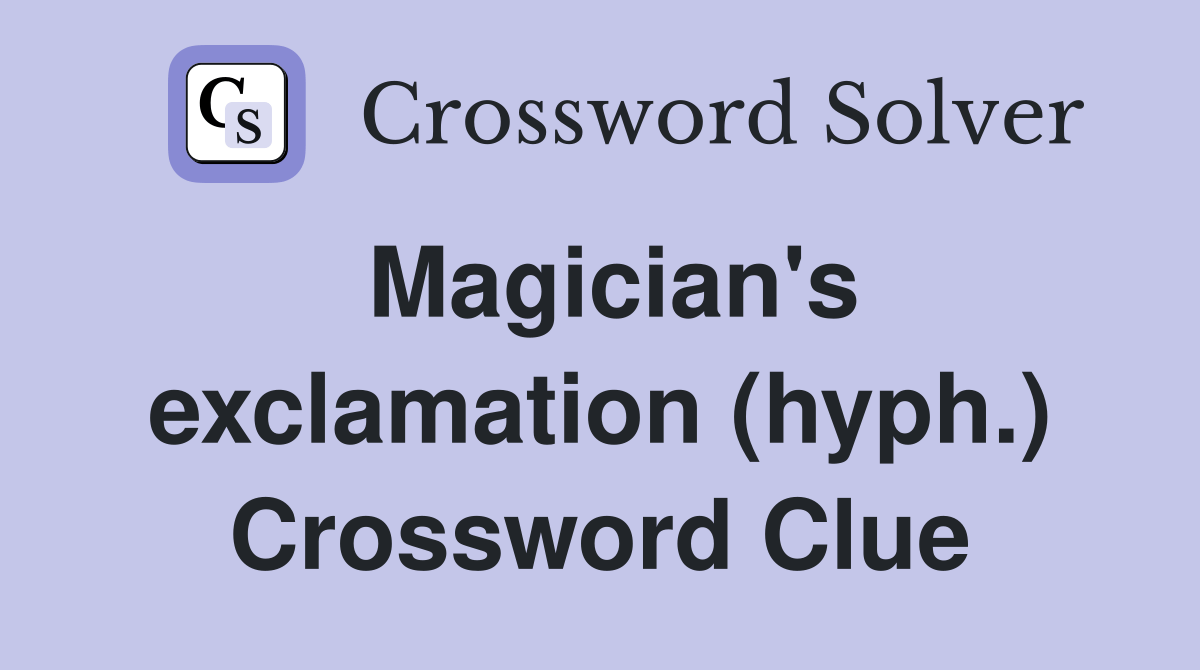 Magician's exclamation (hyph.) Crossword Clue Answers Crossword Solver